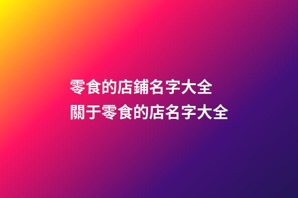 零食的店鋪名字大全 關于零食的店名字大全-第1張-店鋪起名-玄機派